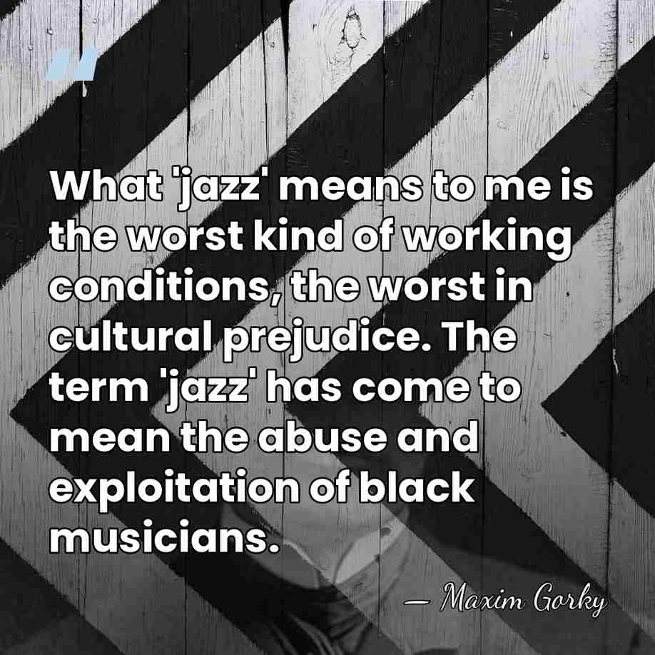 What 'jazz' means to me is the worst kind of working conditions,&hellip; - Maxim Gorky
