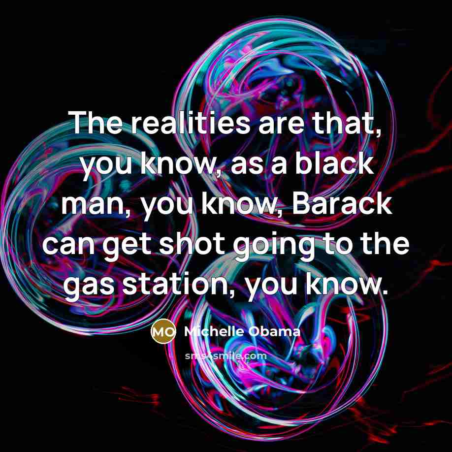 “The realities are that, you know, as a black man,…” quote by Michelle Obama