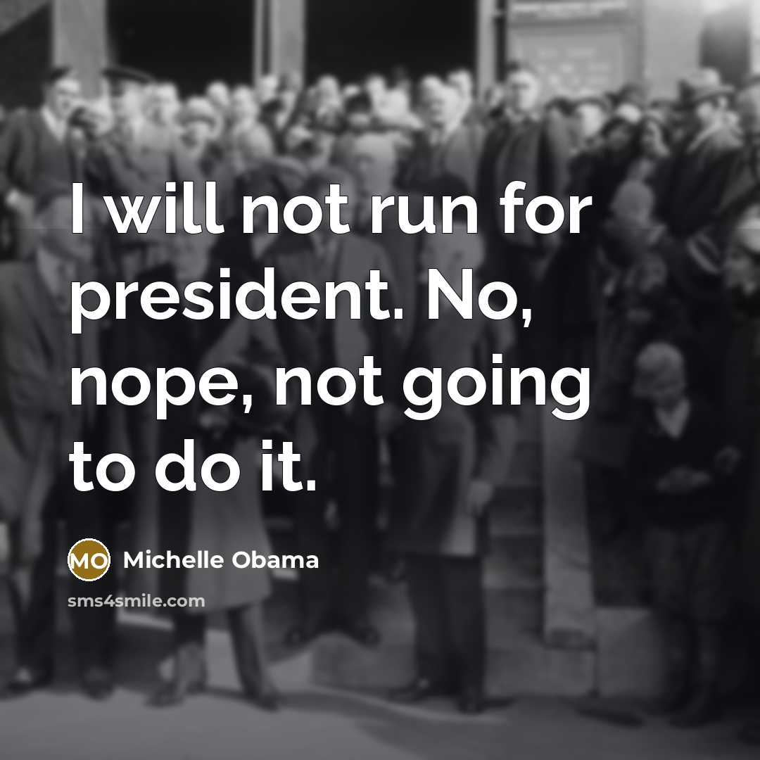 “I will not run for president. No, nope, not going…” quote by Michelle Obama