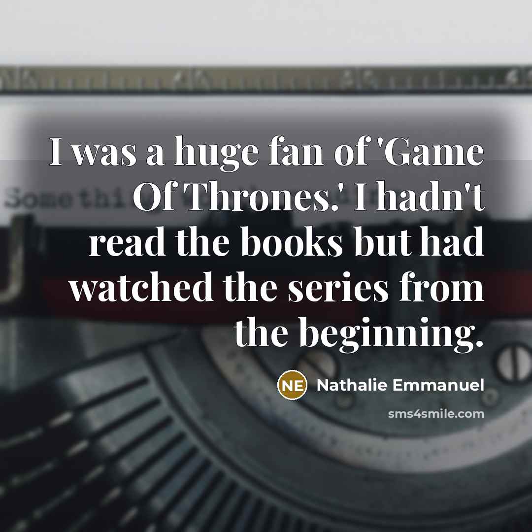 “I was a huge fan of 'Game Of Thrones.' I…” quote by Nathalie Emmanuel