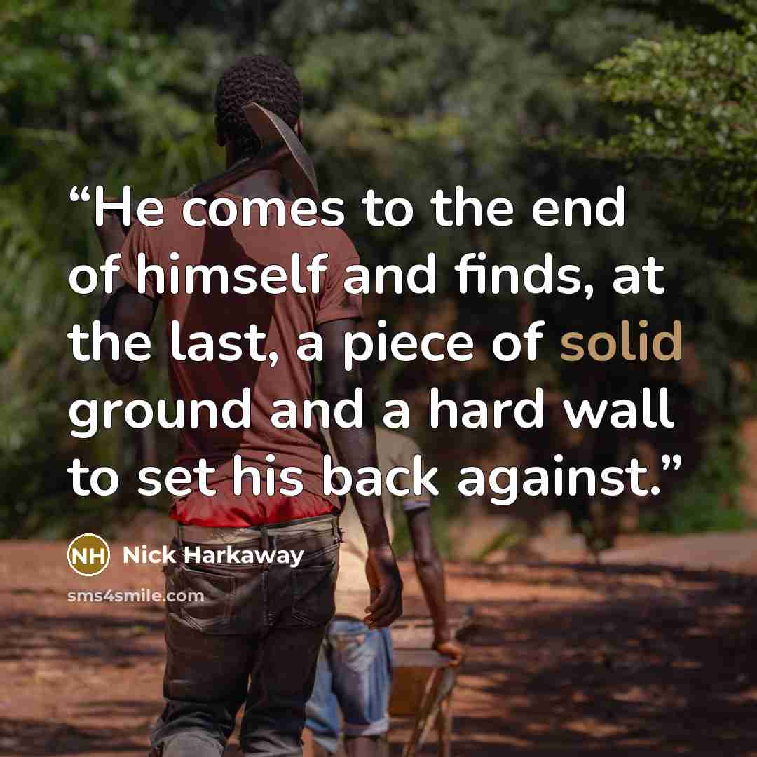 “He comes to the end of himself and finds, at the last, a piece of solid ground and a hard wall to set his back against.” quote by Nick Harkaway