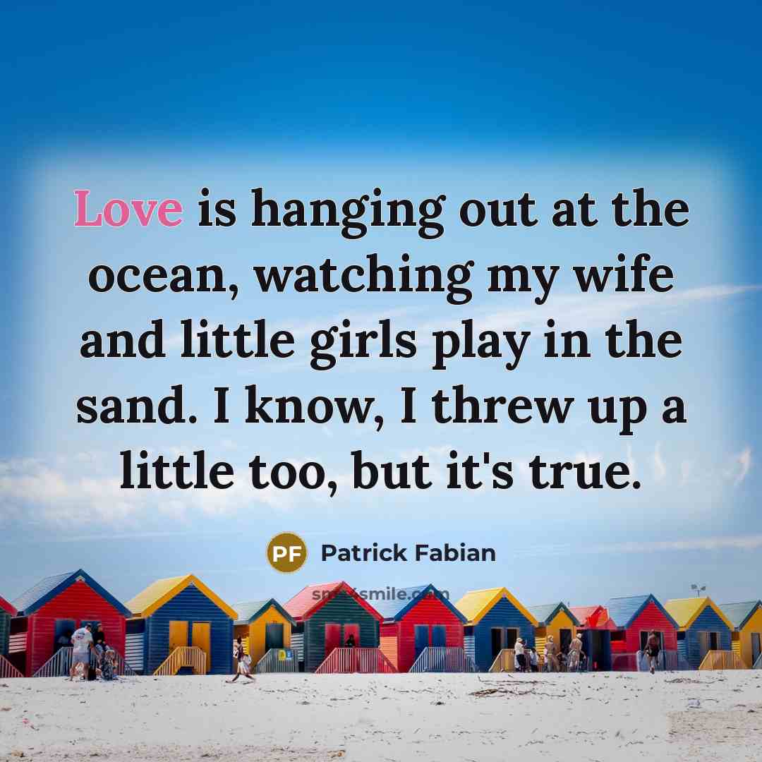 “Love is hanging out at the ocean, watching my wife and little girls play in the sand. I know, I threw up a little too, but it's true.” quote by Patrick Fabian