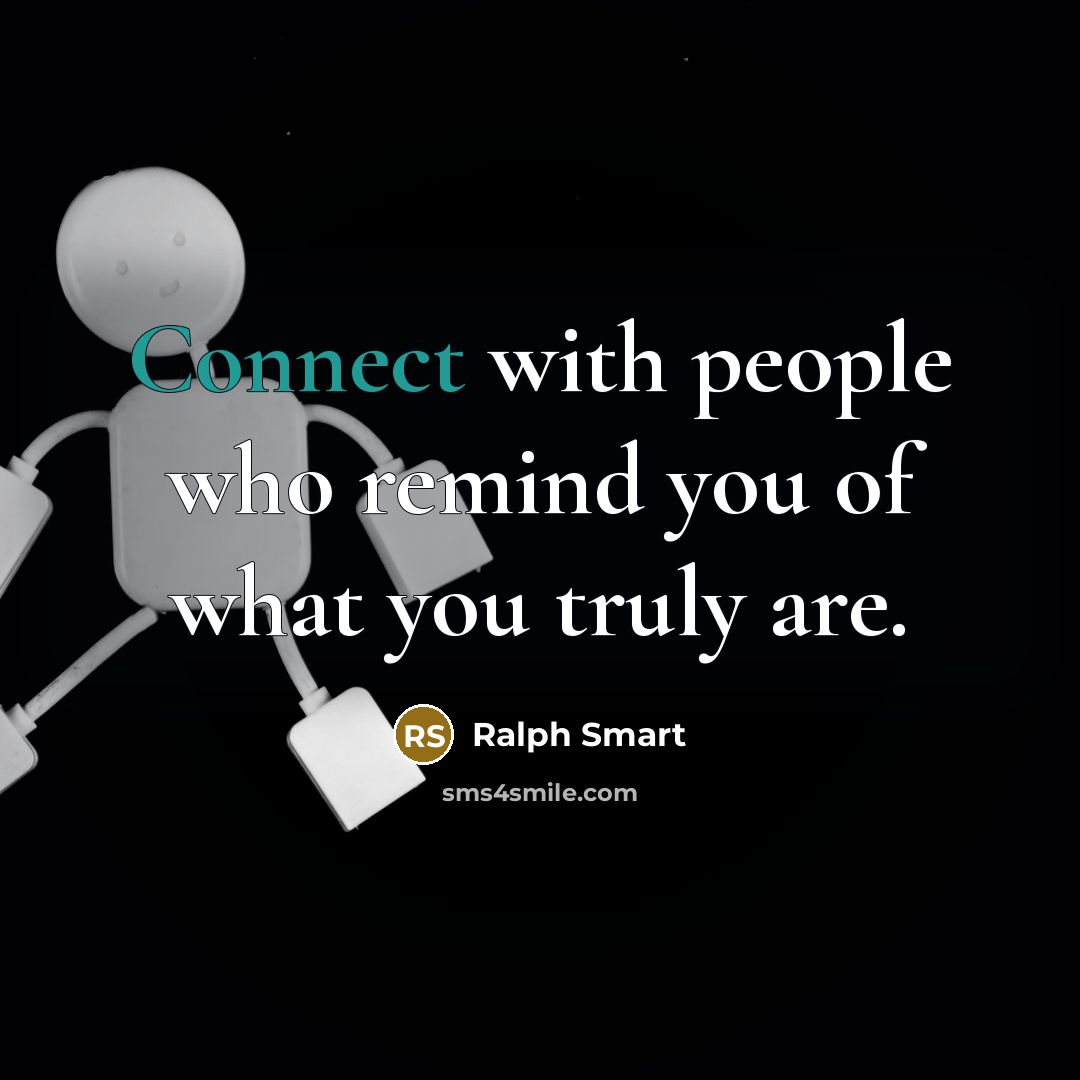 “Connect with people who remind you of what you truly…” quote by Ralph Smart