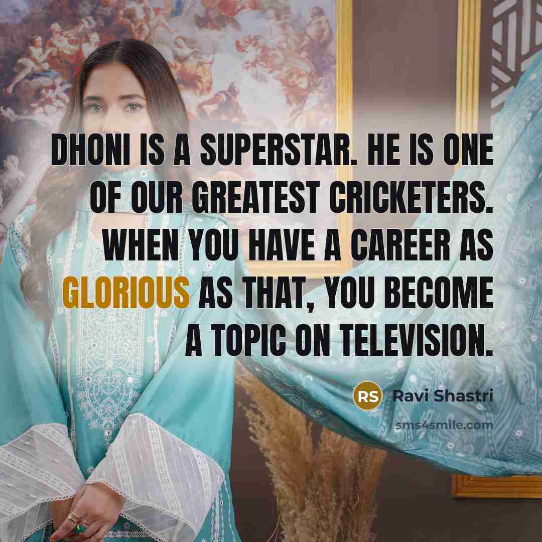 “Dhoni is a superstar. He is one of our greatest…” quote by Ravi Shastri