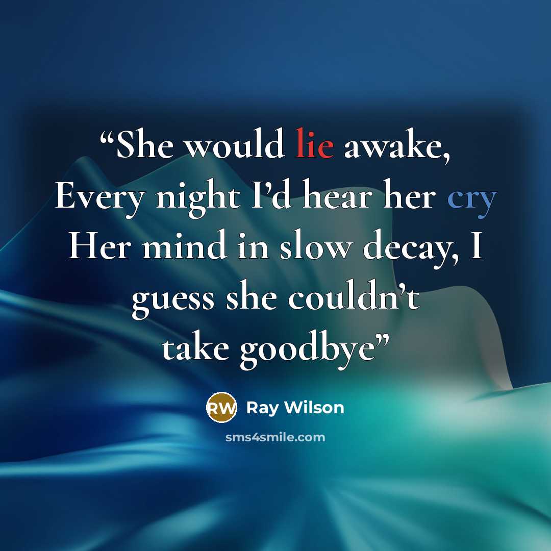 “She would lie awake, Every night I’d hear her cry Her mind in slow decay, I guess she couldn’t take goodbye” quote by Ray Wilson