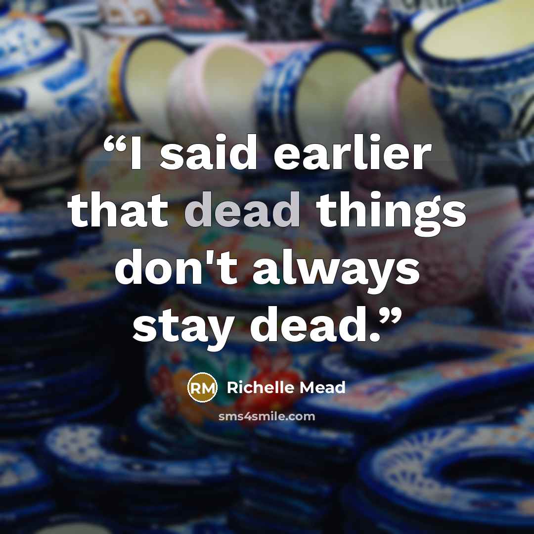 “I said earlier that dead things don't always stay dead.” quote by Richelle Mead