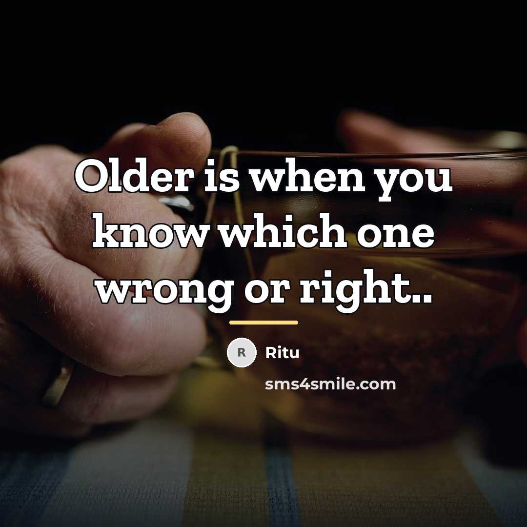 “Older is when you know which one wrong or right..…” quote by Ritu
