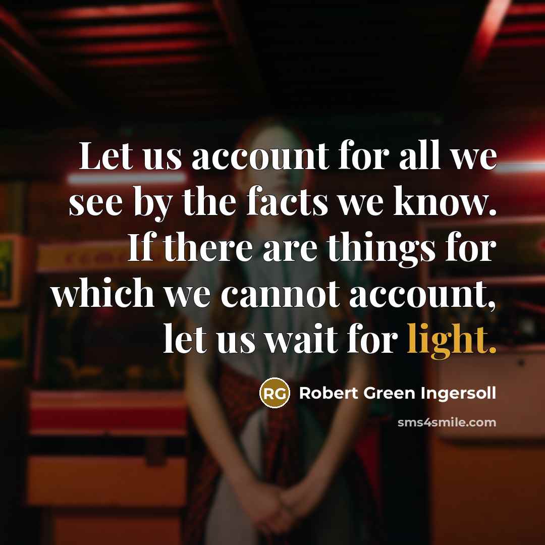 “Let us account for all we see by the facts…” quote by Robert Green Ingersoll