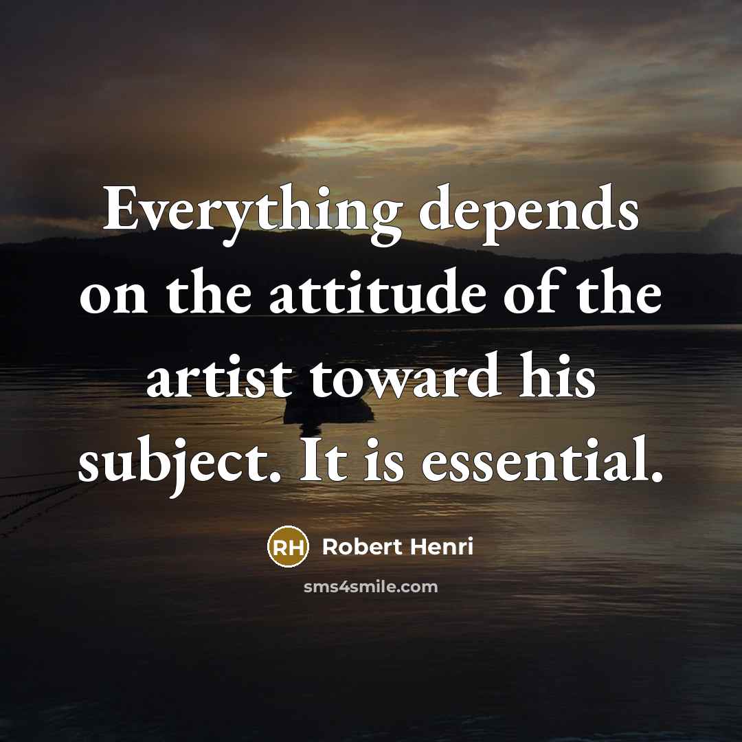 “Everything depends on the attitude of the artist toward his…” quote by Robert Henri