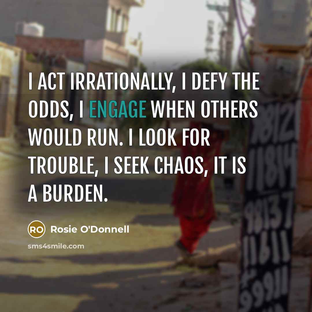 “I act irrationally, I defy the odds, I engage when…” quote by Rosie O'Donnell