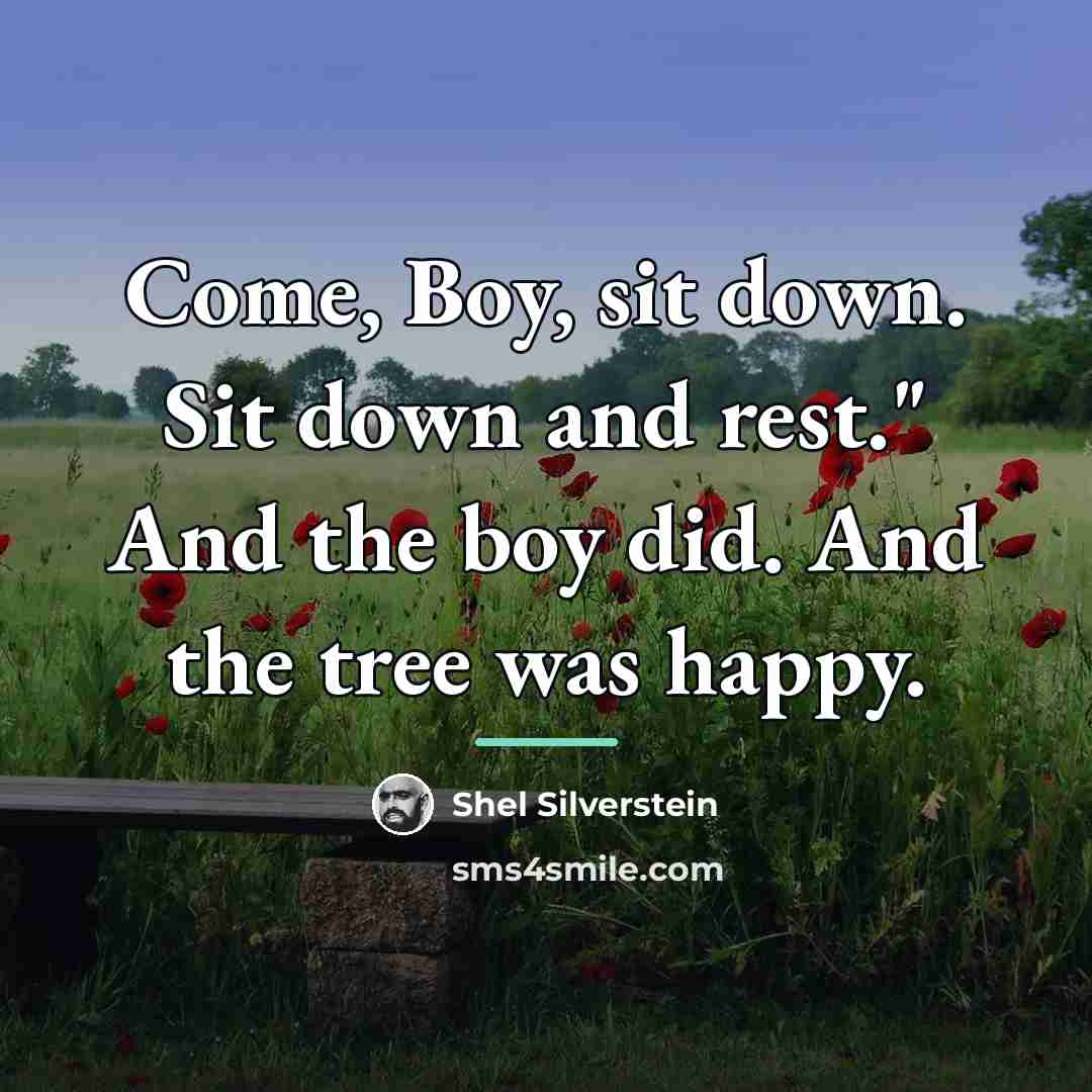 “Come, Boy, sit down. Sit down and rest." And the…” quote by Shel Silverstein