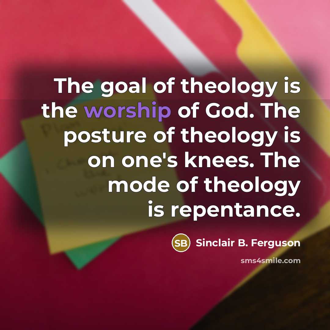 “The goal of theology is the worship of God. The…” quote by Sinclair B. Ferguson