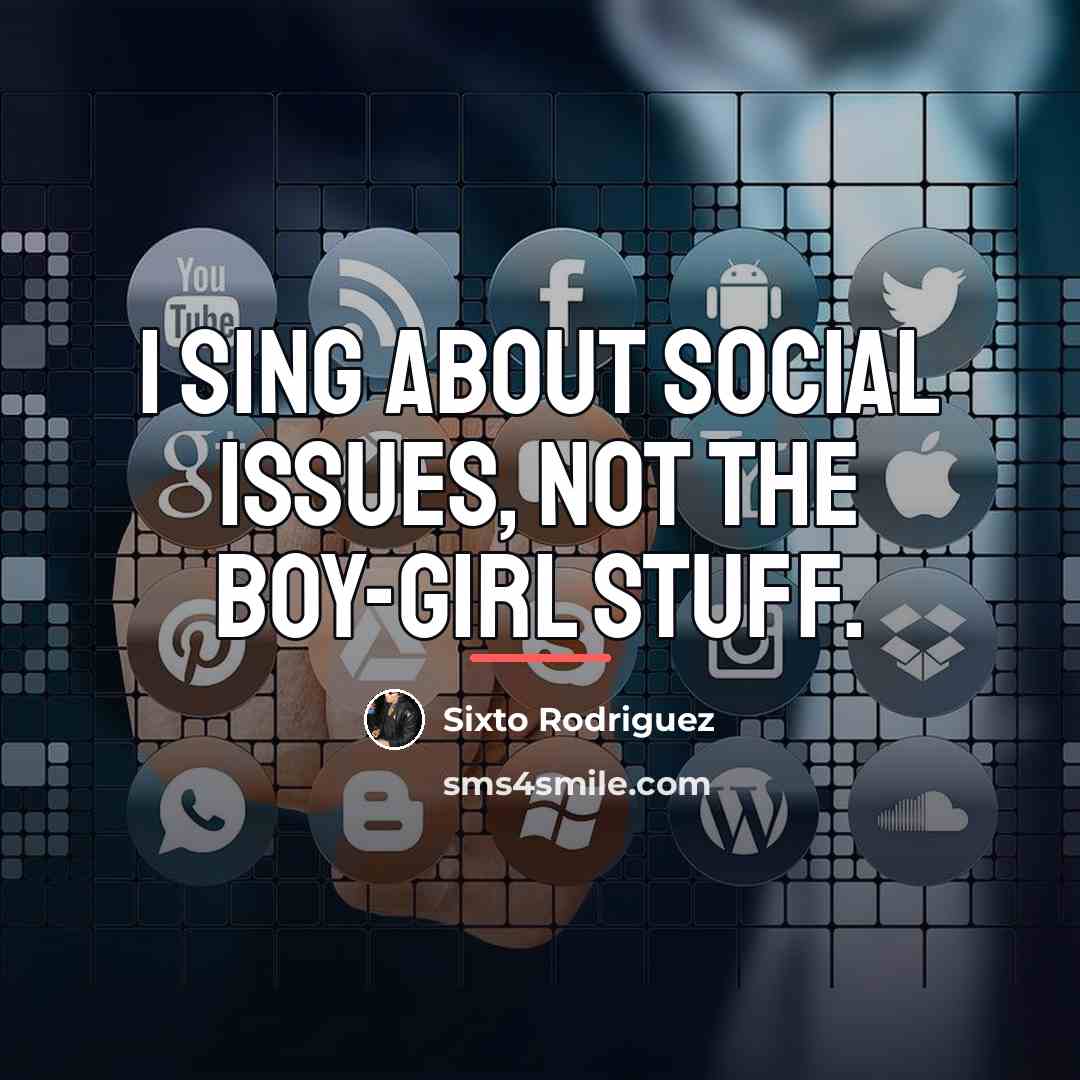 “I sing about social issues, not the boy-girl stuff.…” quote by Sixto Rodriguez