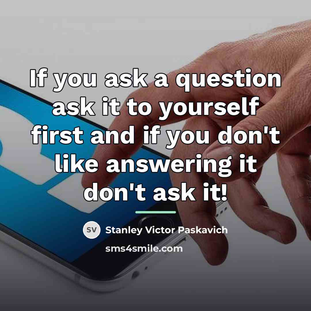 “If you ask a question ask it to yourself first…” quote by Stanley Victor Paskavich