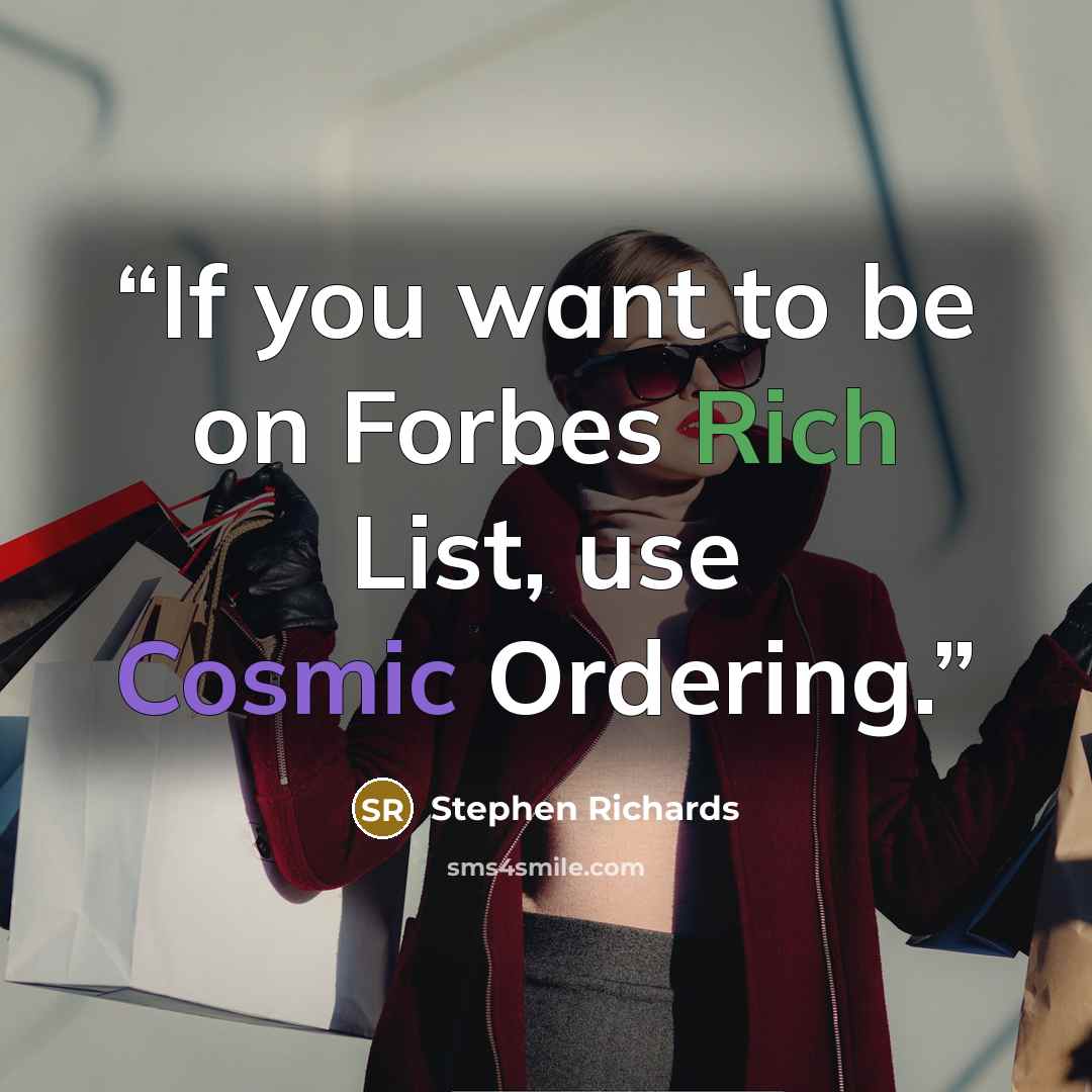 “If you want to be on Forbes Rich List, use Cosmic Ordering.” quote by Stephen Richards