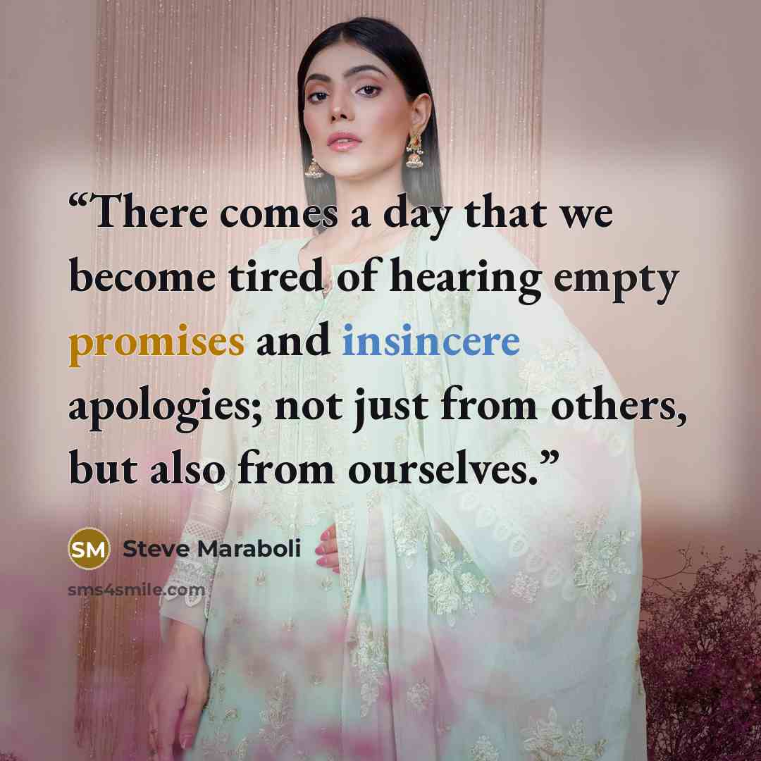 “There comes a day that we become tired of hearing empty promises and insincere apologies; not just from others, but also from ourselves.” quote by Steve Maraboli