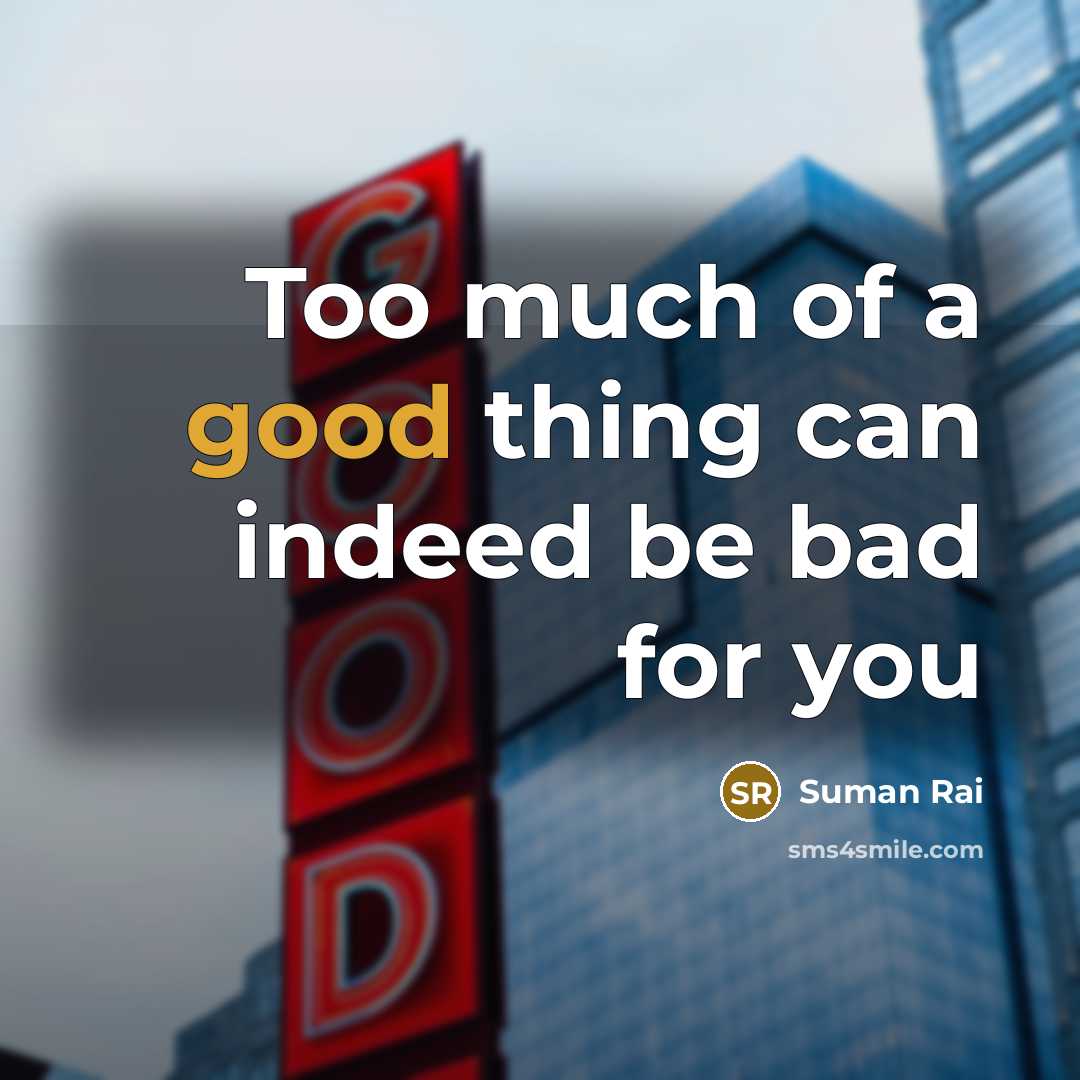“Too much of a good thing can indeed be bad…” quote by Suman Rai