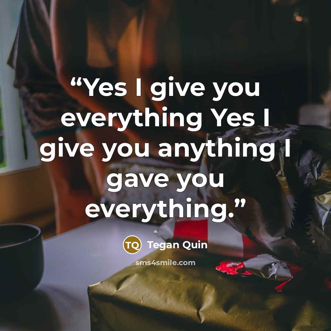 “Yes I give you everything Yes I give you anything I gave you everything.” quote by Tegan Quin
