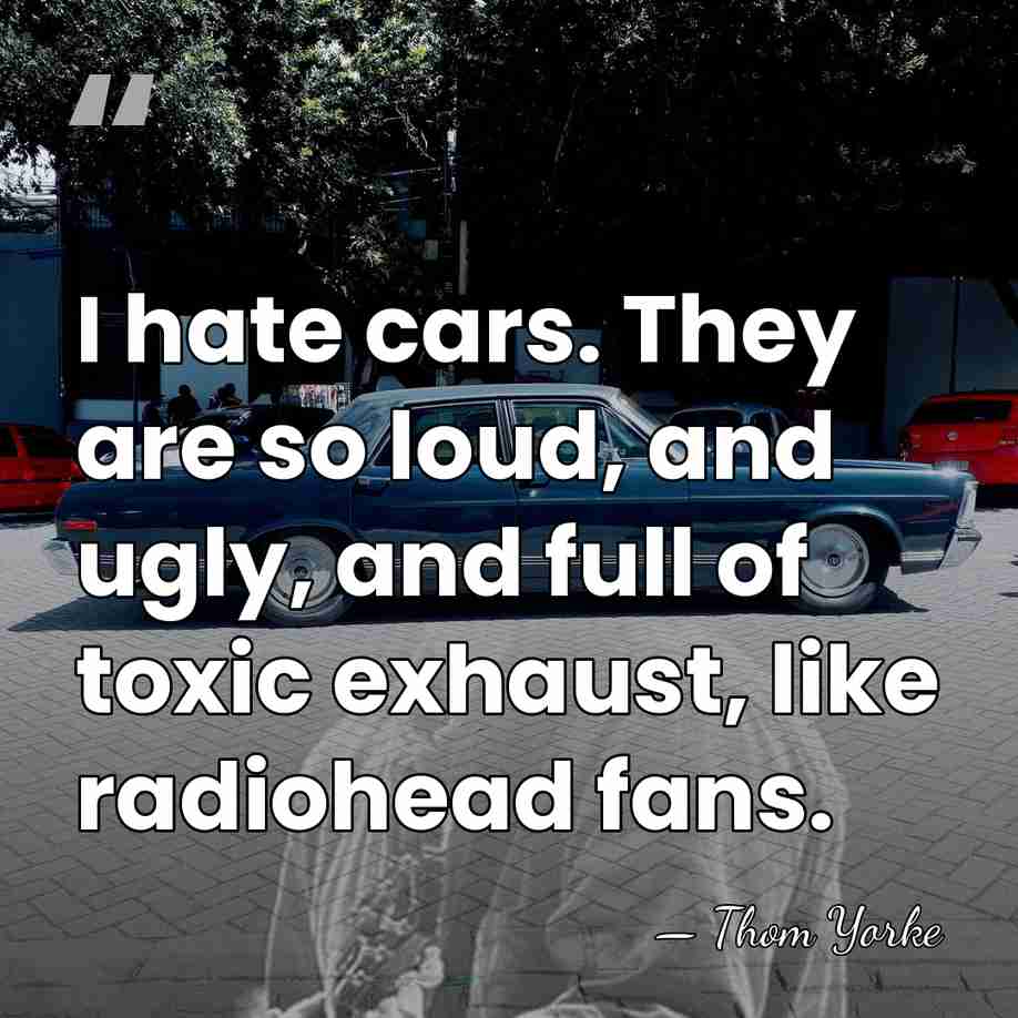 I hate cars. They are so loud, and ugly, and full of&hellip; - Thom Yorke