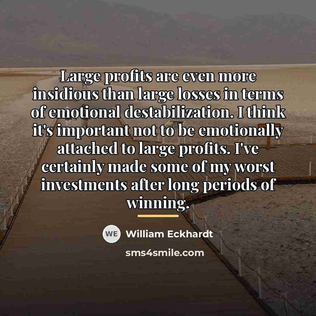 “Large profits are even more insidious than large losses in…” quote by William Eckhardt