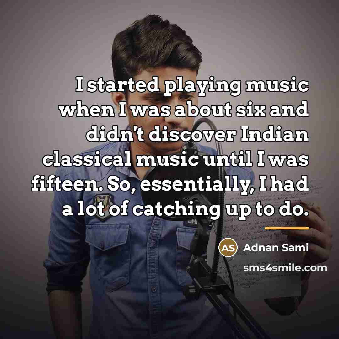 “I started playing music when I was about six and…” quote by Adnan Sami