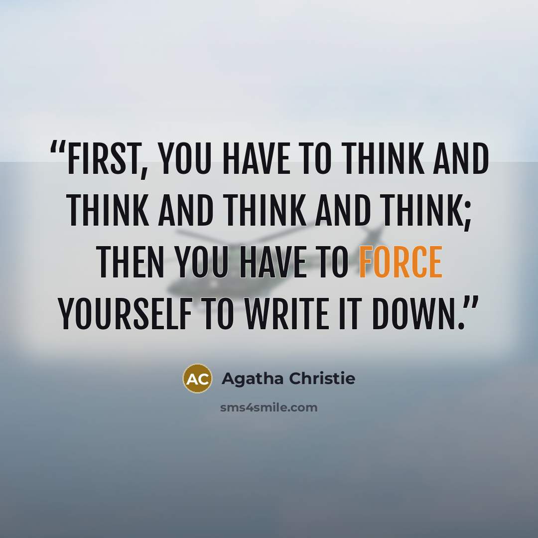 “First, you have to think and think and think and think; then you have to force yourself to write it down.” quote by Agatha Christie