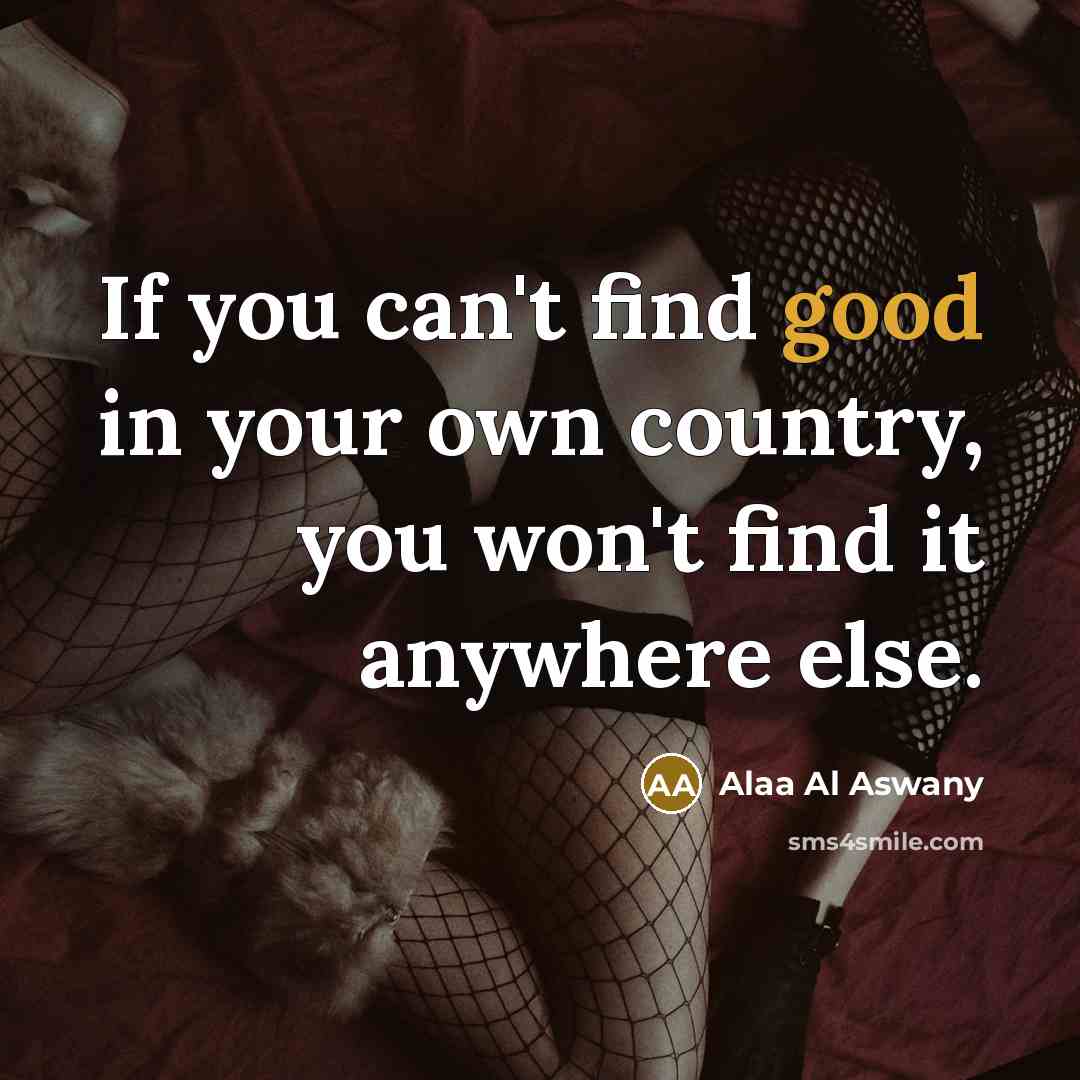 “If you can't find good in your own country, you…” quote by Alaa Al Aswany