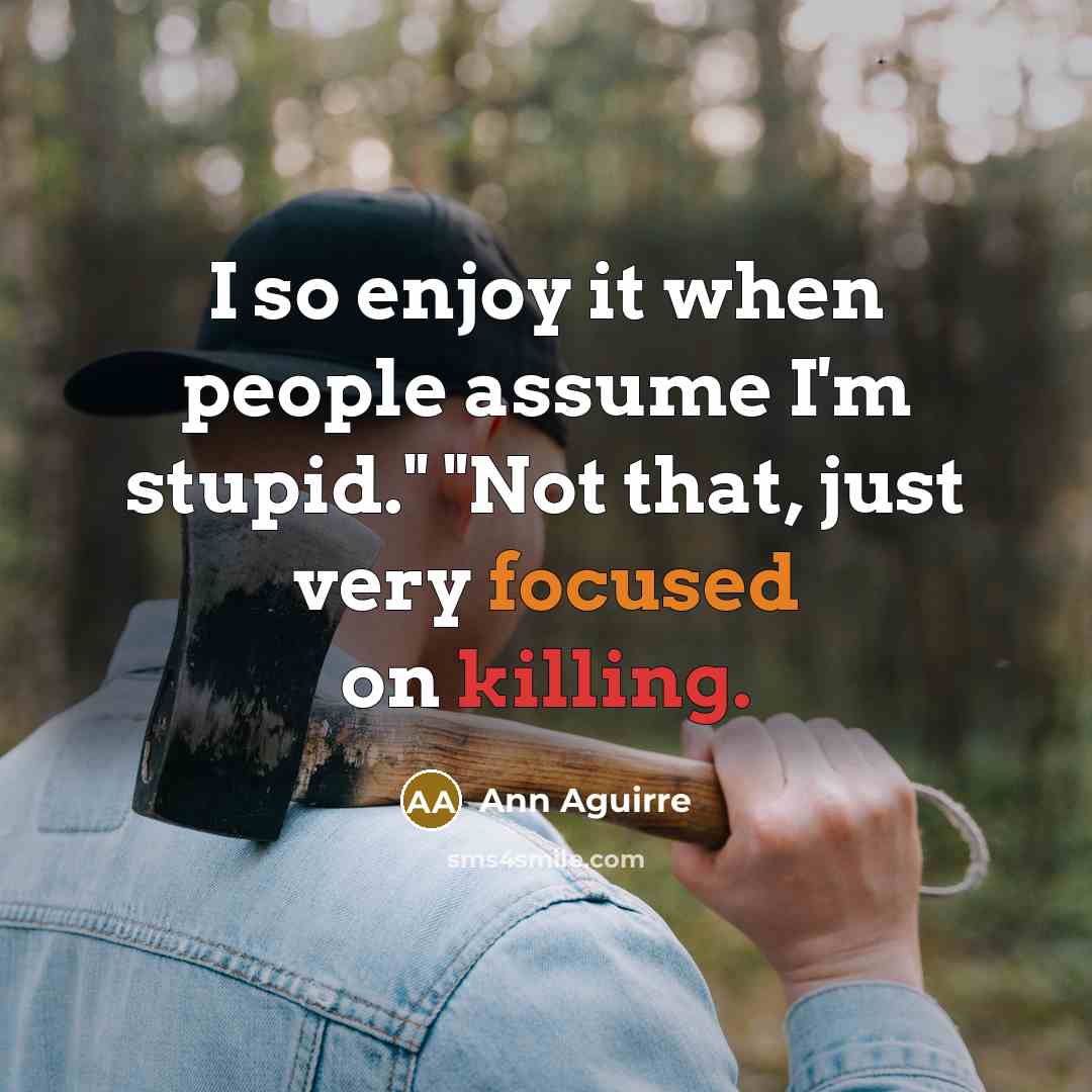 “I so enjoy it when people assume I'm stupid." "Not…” quote by Ann Aguirre