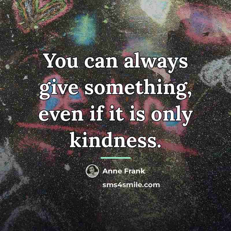 “You can always give something, even if it is only…” quote by Anne Frank