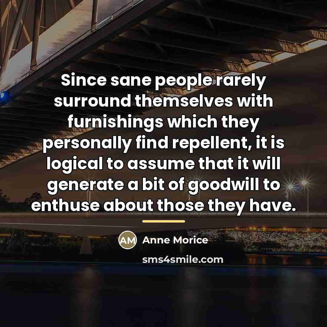 “Since sane people rarely surround themselves with furnishings which they…” quote by Anne Morice