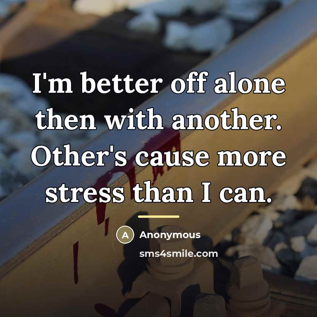 “I'm better off alone then with another. Other's cause more…” quote by Anonymous