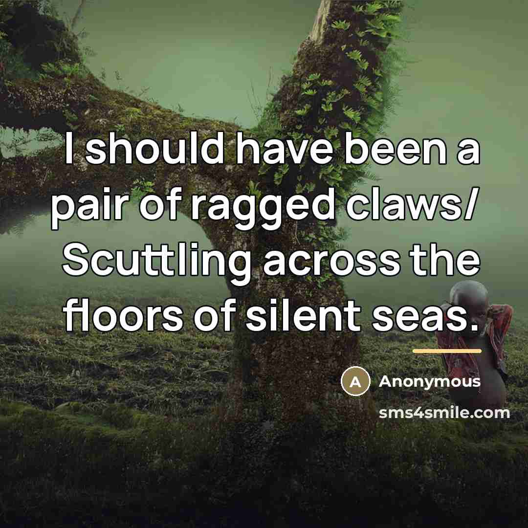 “I should have been a pair of ragged claws/ Scuttling…” quote by Anonymous