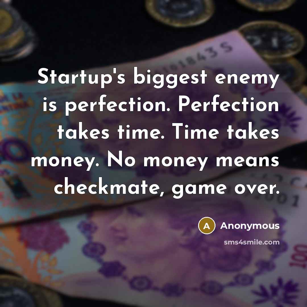 “Startup's biggest enemy is perfection. Perfection takes time. Time takes money. No money means checkmate, game over.” quote by Anonymous