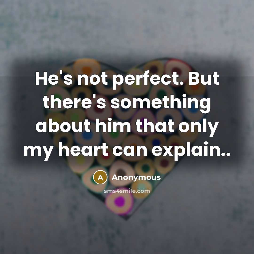 “He's not perfect. But there's something about him that only my heart can explain..” quote by Anonymous