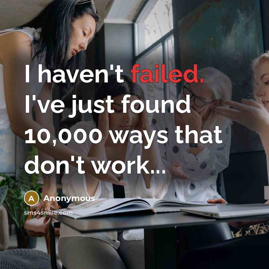 “I haven't failed. I've just found 10,000 ways that don't work...” quote by Anonymous