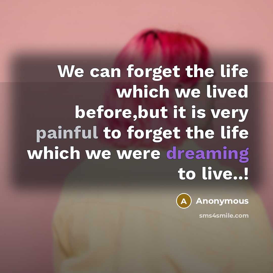 “We can forget the life which we lived before,but it is very painful to forget the life which we were dreaming to live..!” quote by Anonymous