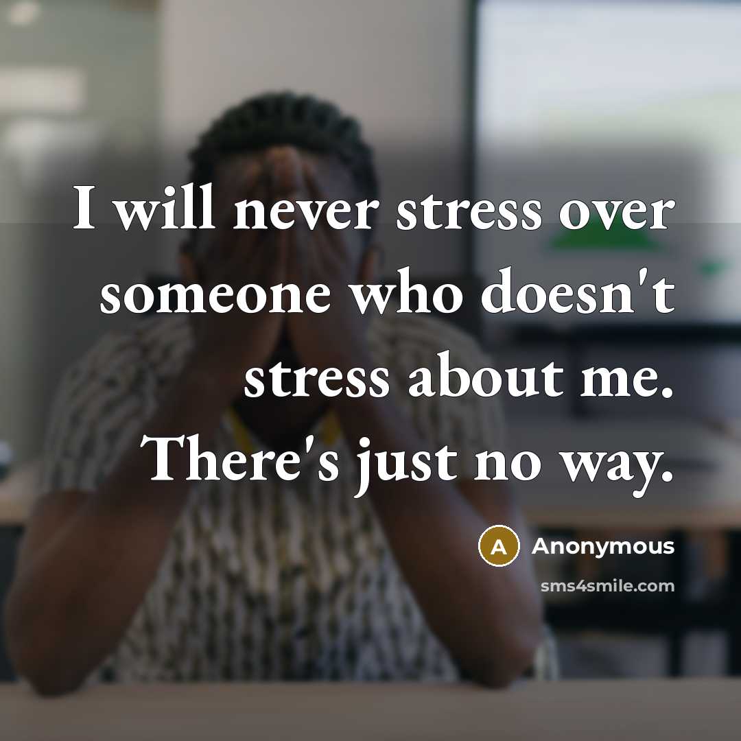 “I will never stress over someone who doesn't stress about me. There's just no way.” quote by Anonymous