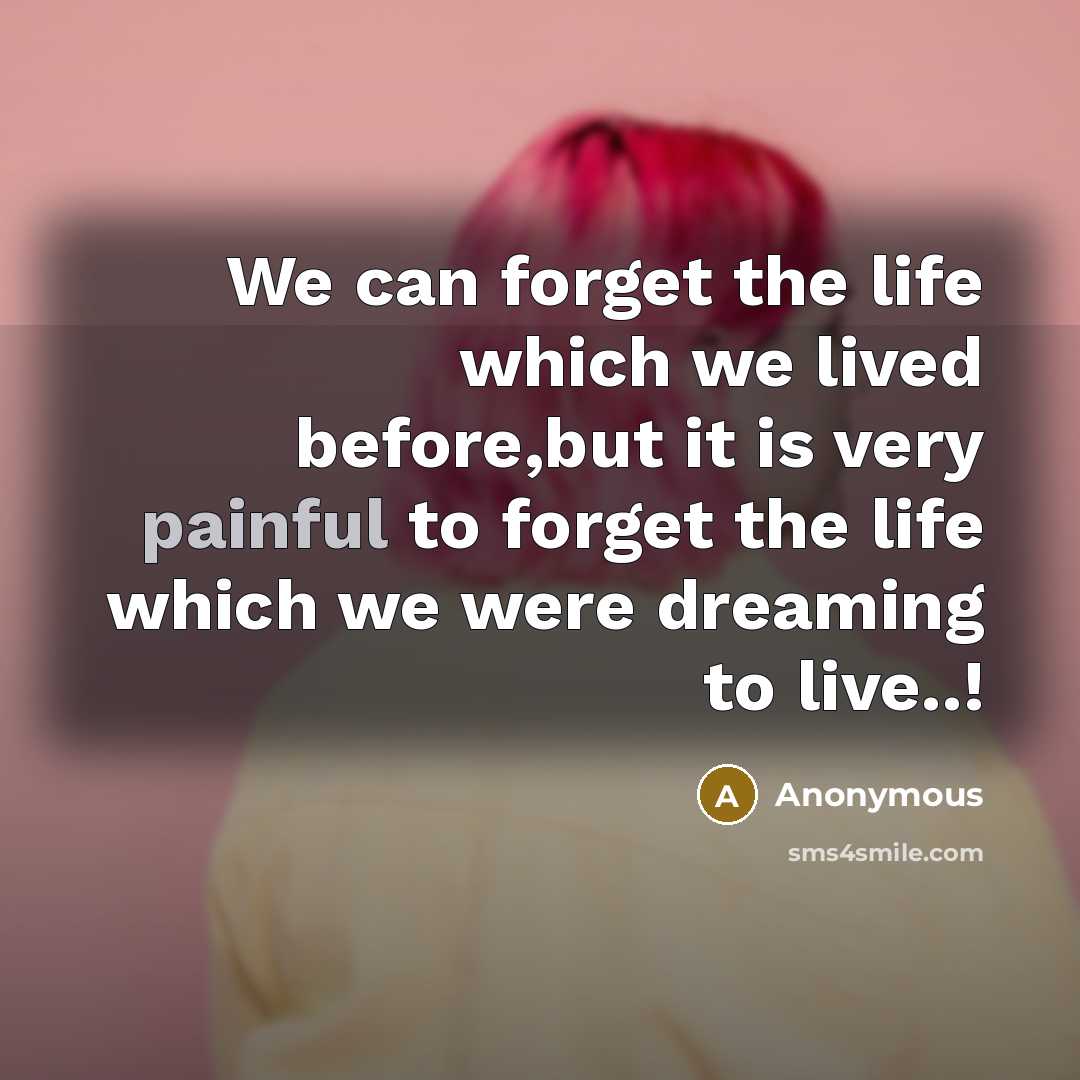 “We can forget the life which we lived before,but it is very painful to forget the life which we were dreaming to live..!” quote by Anonymous