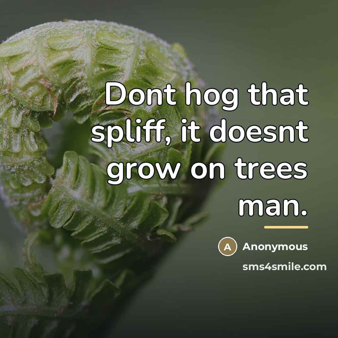 “Dont hog that spliff, it doesnt grow on trees man.…” quote by Anonymous
