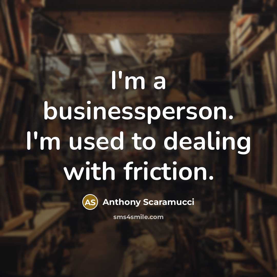 “I'm a businessperson. I'm used to dealing with friction.…” quote by Anthony Scaramucci