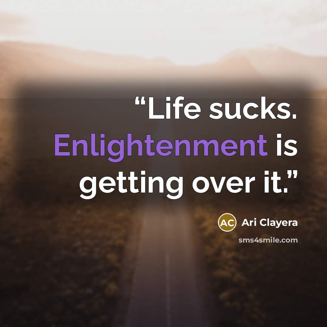 “Life sucks. Enlightenment is getting over it.” quote by Ari Clayera
