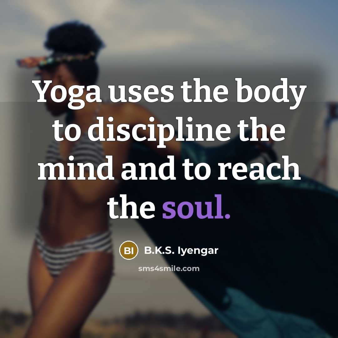 “Yoga uses the body to discipline the mind and to…” quote by B.K.S. Iyengar