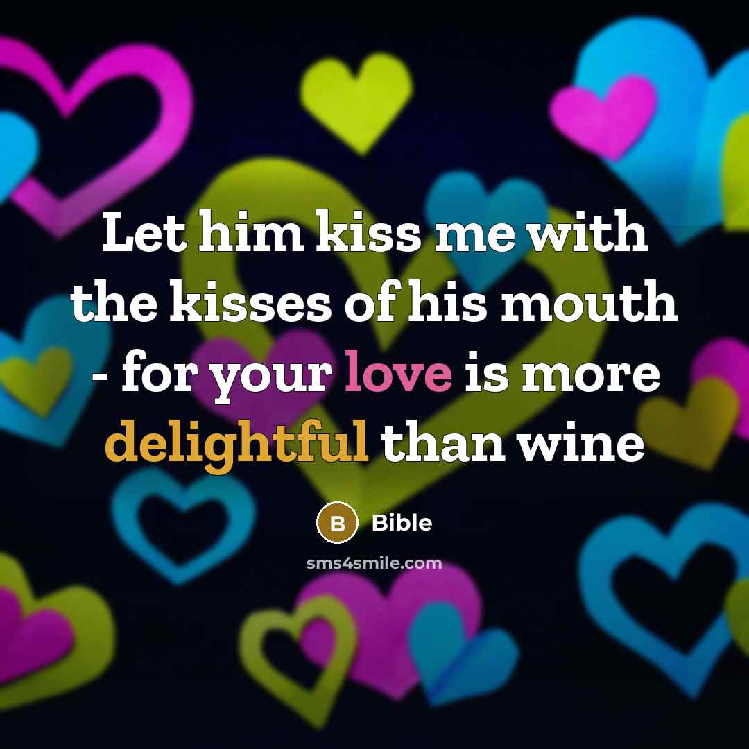 “Let him kiss me with the kisses of his mouth - for your love is more delightful than wine” quote by Bible