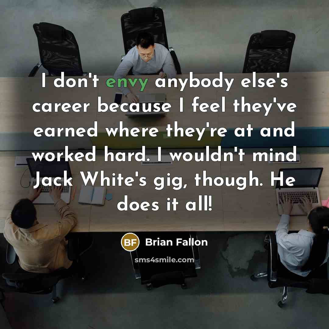 “I don't envy anybody else's career because I feel they've…” quote by Brian Fallon