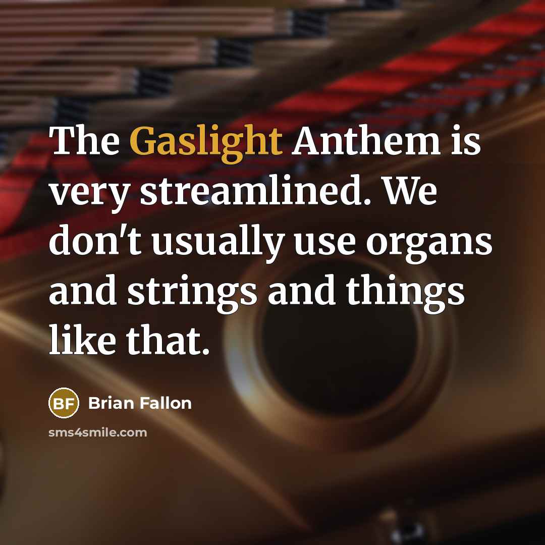 “The Gaslight Anthem is very streamlined. We don't usually use organs and strings and things like that.” quote by Brian Fallon