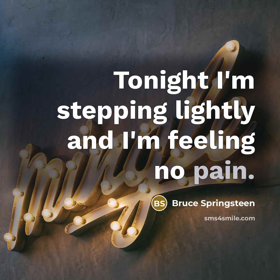 “Tonight I'm stepping lightly and I'm feeling no pain.” quote by Bruce Springsteen