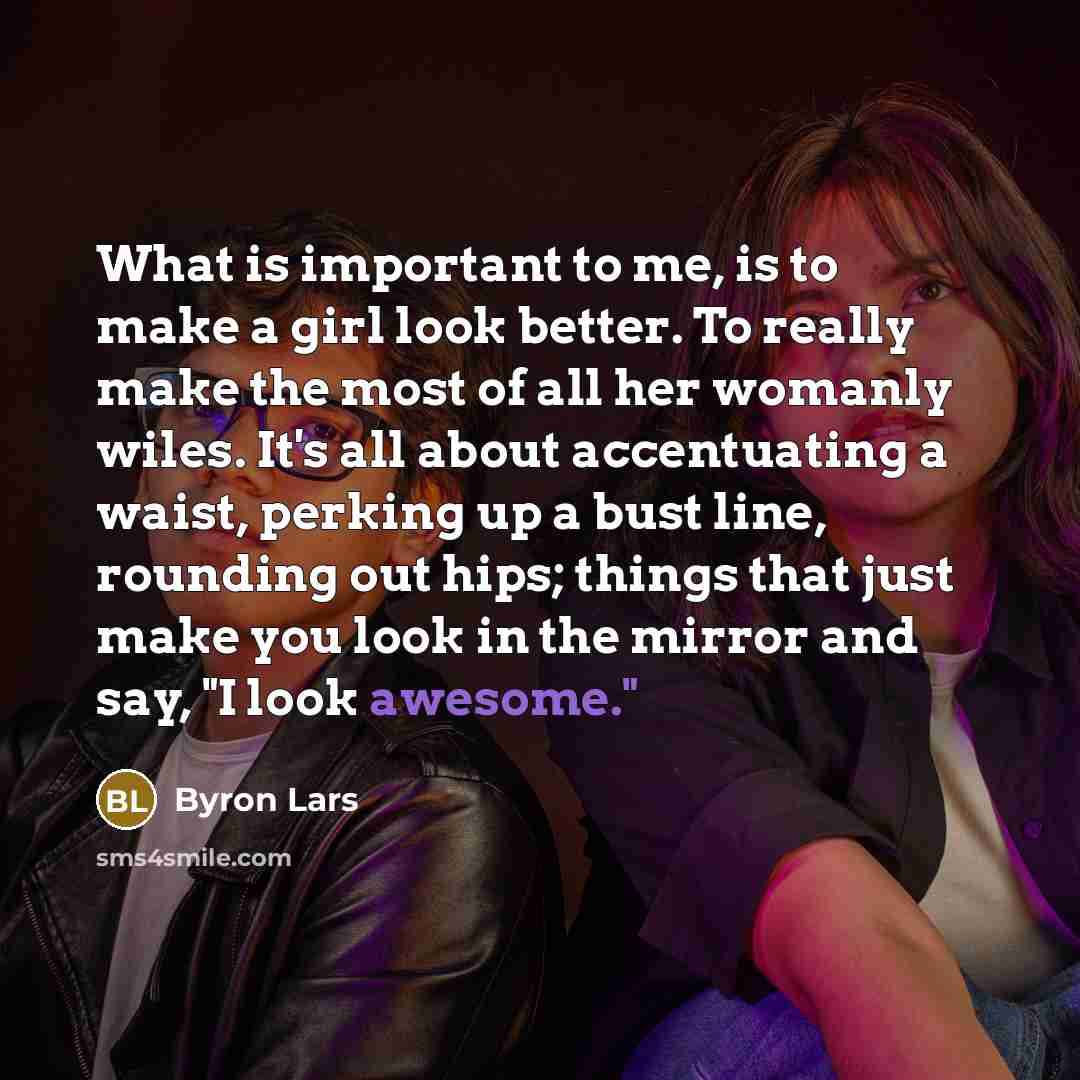 “What is important to me, is to make a girl…” quote by Byron Lars