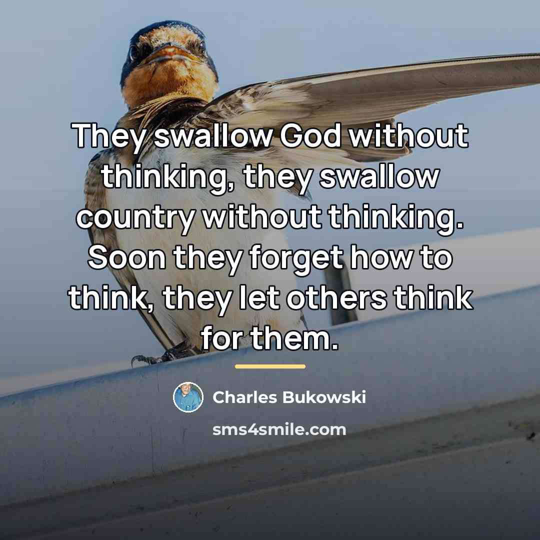 “They swallow God without thinking, they swallow country without thinking.…” quote by Charles Bukowski