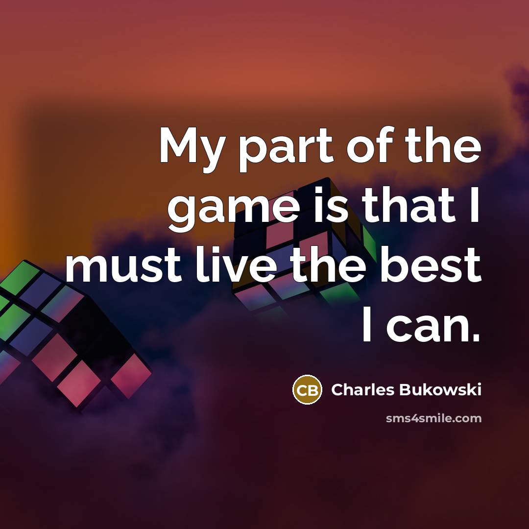 “My part of the game is that I must live…” quote by Charles Bukowski
