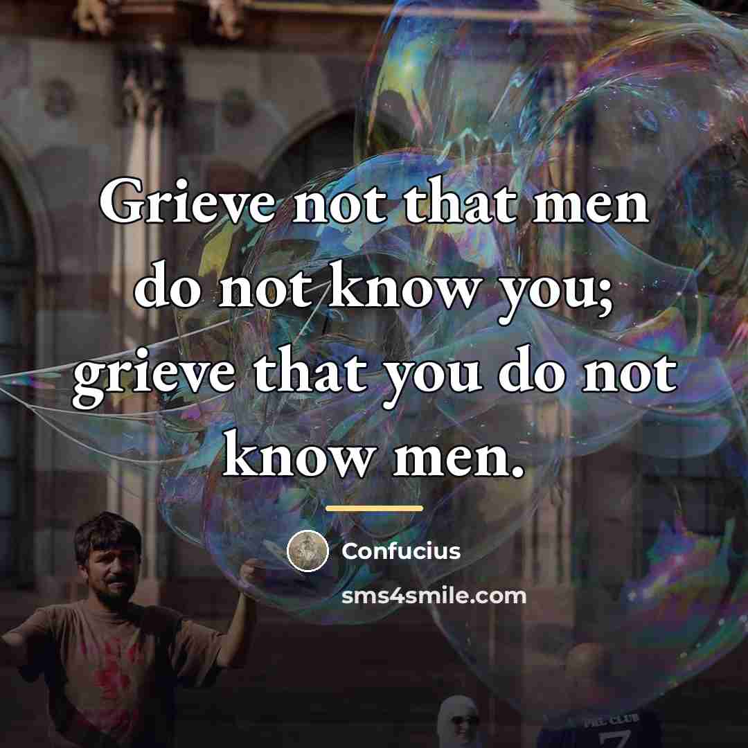 “Grieve not that men do not know you; grieve that…” quote by Confucius
